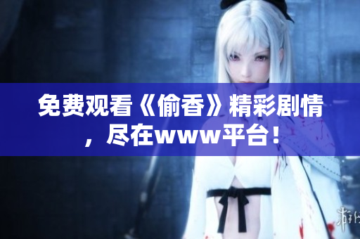 免费观看《偷香》精彩剧情，尽在www平台！
