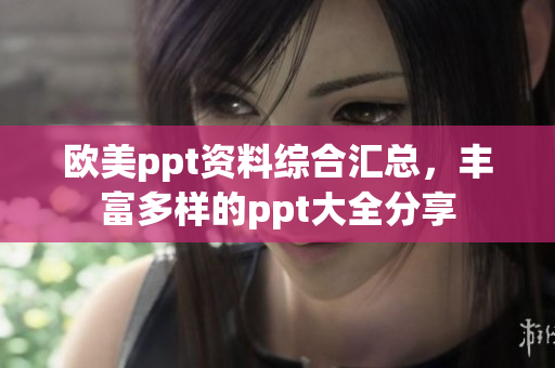 欧美ppt资料综合汇总，丰富多样的ppt大全分享