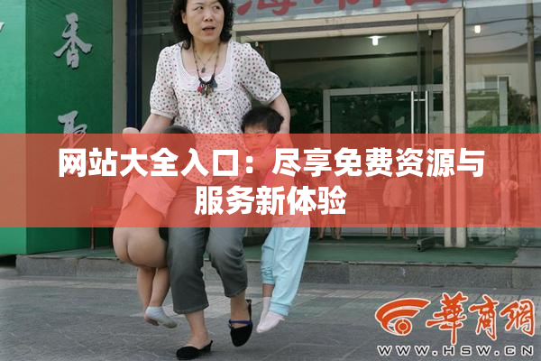 网站大全入口：尽享免费资源与服务新体验