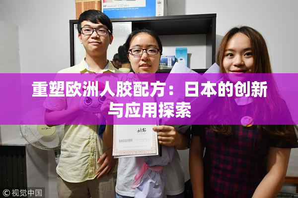 重塑欧洲人胶配方：日本的创新与应用探索