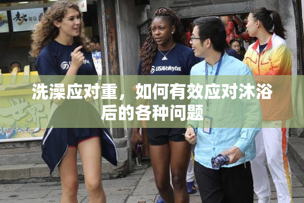 洗澡应对重，如何有效应对沐浴后的各种问题