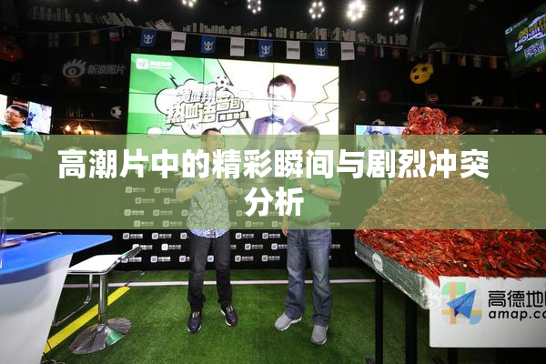 高潮片中的精彩瞬间与剧烈冲突分析