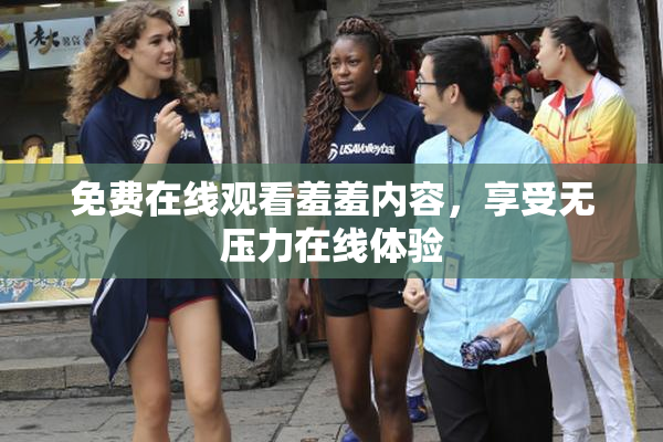 免费在线观看羞羞内容，享受无压力在线体验