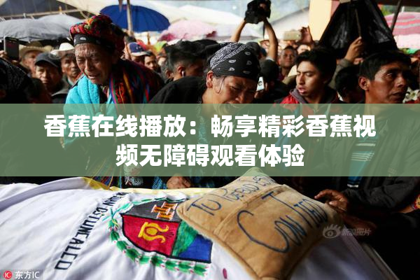 香蕉在线播放：畅享精彩香蕉视频无障碍观看体验