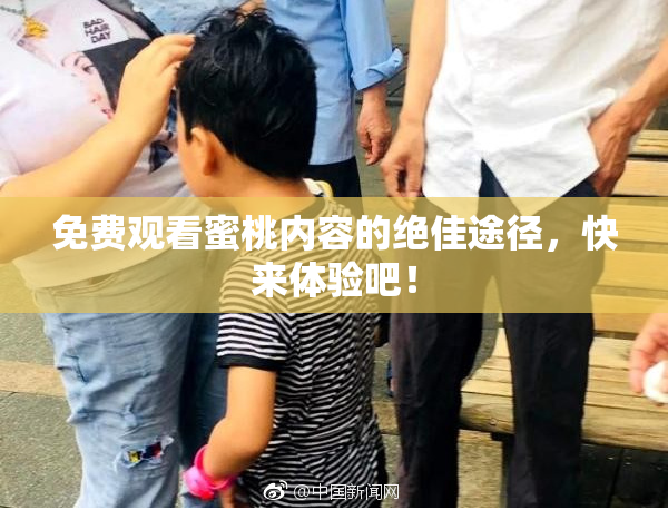 免费观看蜜桃内容的绝佳途径，快来体验吧！