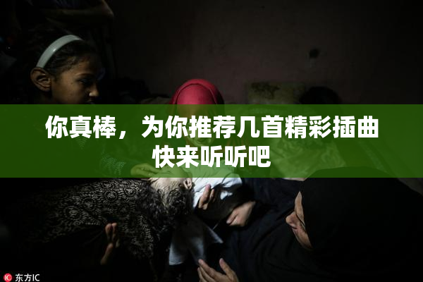 你真棒，为你推荐几首精彩插曲快来听听吧
