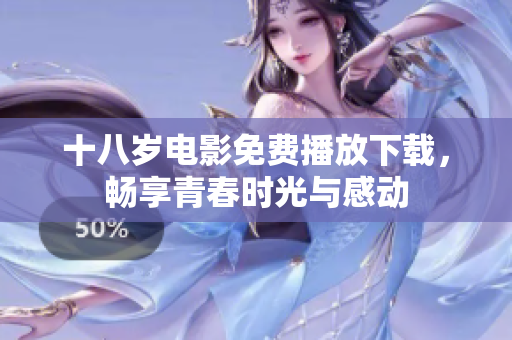 十八岁电影免费播放下载，畅享青春时光与感动
