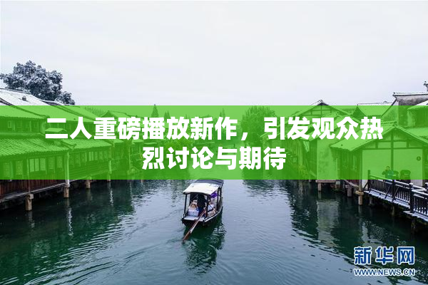 二人重磅播放新作，引发观众热烈讨论与期待