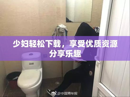 少妇轻松下载，享受优质资源分享乐趣