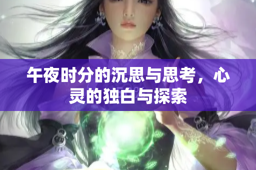 午夜时分的沉思与思考，心灵的独白与探索