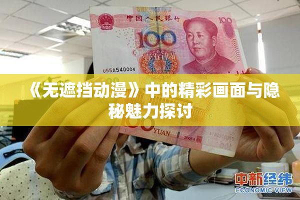 《无遮挡动漫》中的精彩画面与隐秘魅力探讨