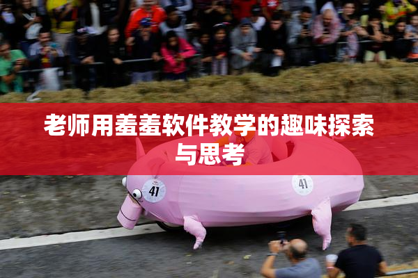 老师用羞羞软件教学的趣味探索与思考