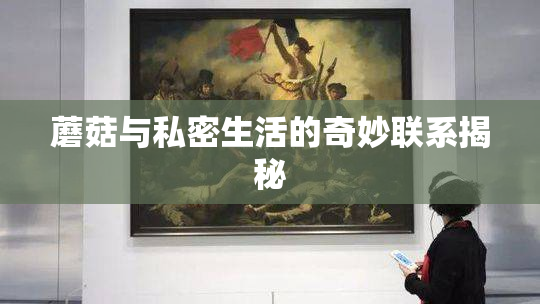 蘑菇与私密生活的奇妙联系揭秘