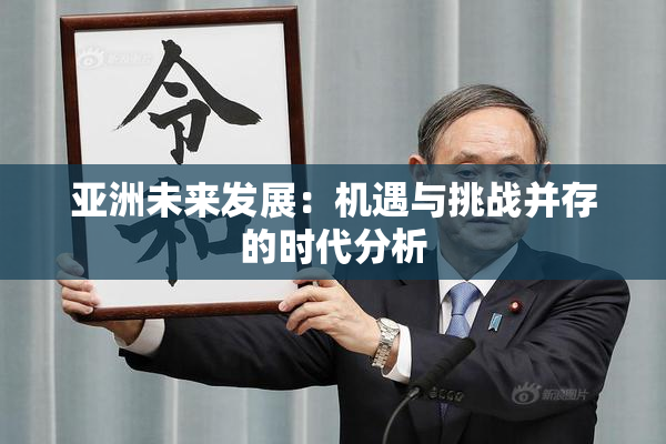亚洲未来发展：机遇与挑战并存的时代分析