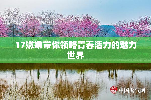 17嫩嫩带你领略青春活力的魅力世界