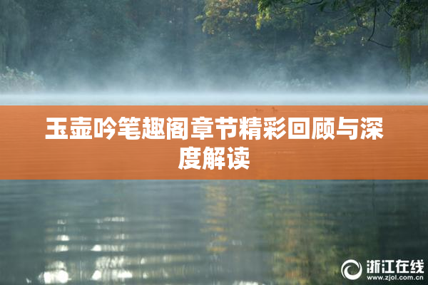 玉壶吟笔趣阁章节精彩回顾与深度解读