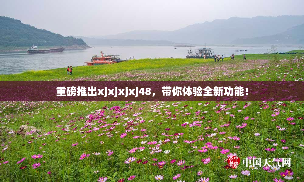 重磅推出xjxjxjxj48，带你体验全新功能！