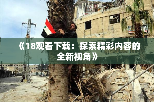 《18观看下载：探索精彩内容的全新视角》