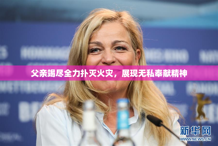 父亲竭尽全力扑灭火灾，展现无私奉献精神