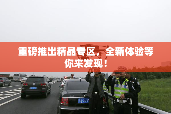重磅推出精品专区，全新体验等你来发现！