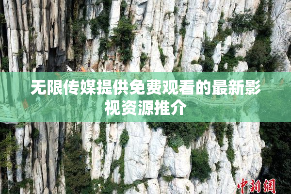 无限传媒提供免费观看的最新影视资源推介
