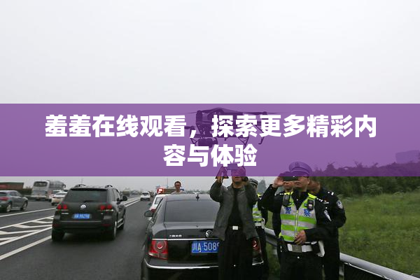 羞羞在线观看，探索更多精彩内容与体验