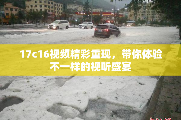 17c16视频精彩重现，带你体验不一样的视听盛宴