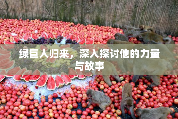 绿巨人归来，深入探讨他的力量与故事