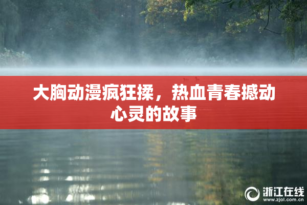 大胸动漫疯狂揉，热血青春撼动心灵的故事