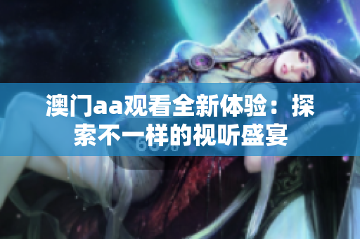 澳门aa观看全新体验：探索不一样的视听盛宴