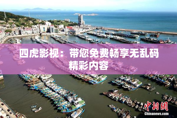 四虎影视：带您免费畅享无乱码精彩内容