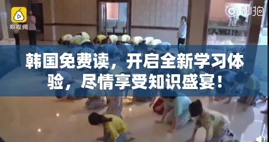 韩国免费读，开启全新学习体验，尽情享受知识盛宴！