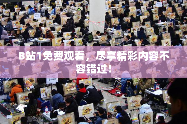 B站1免费观看，尽享精彩内容不容错过！