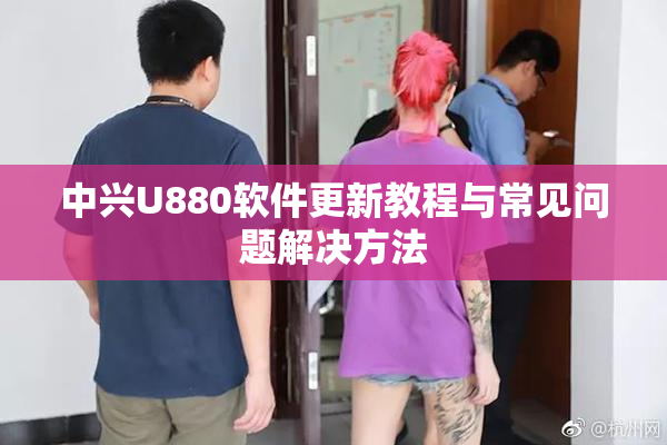 中兴U880软件更新教程与常见问题解决方法