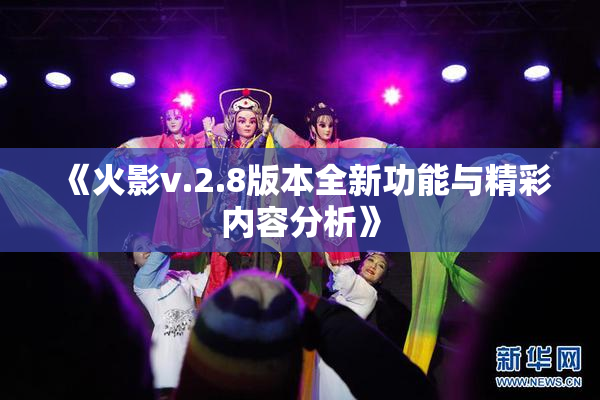 《火影v.2.8版本全新功能与精彩内容分析》