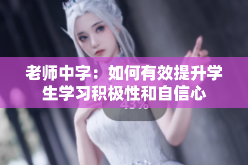 老师中字：如何有效提升学生学习积极性和自信心