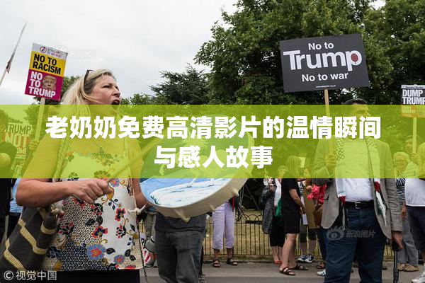 老奶奶免费高清影片的温情瞬间与感人故事