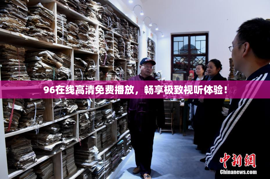 96在线高清免费播放，畅享极致视听体验！
