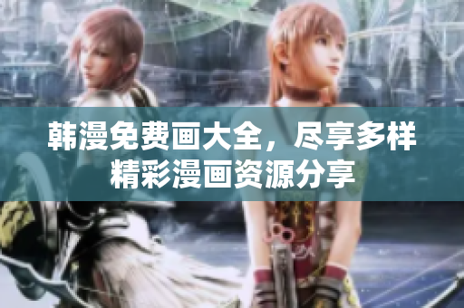韩漫免费画大全，尽享多样精彩漫画资源分享