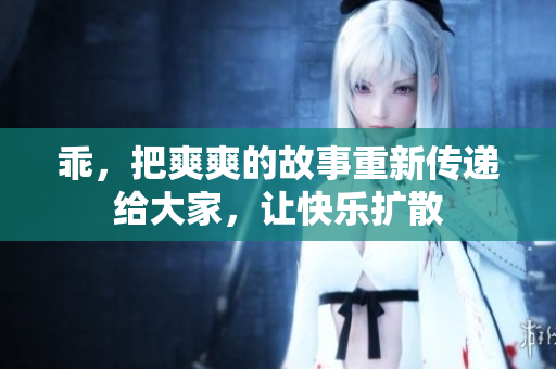 乖，把爽爽的故事重新传递给大家，让快乐扩散