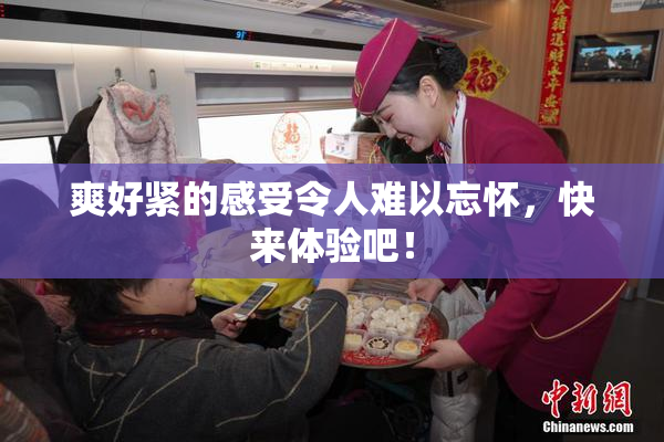 爽好紧的感受令人难以忘怀，快来体验吧！