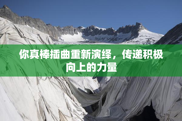 你真棒插曲重新演绎，传递积极向上的力量