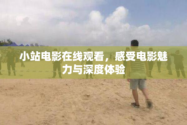 小站电影在线观看，感受电影魅力与深度体验