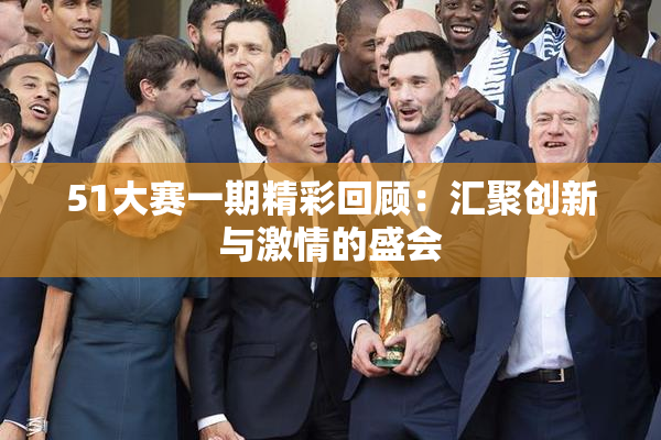 51大赛一期精彩回顾：汇聚创新与激情的盛会