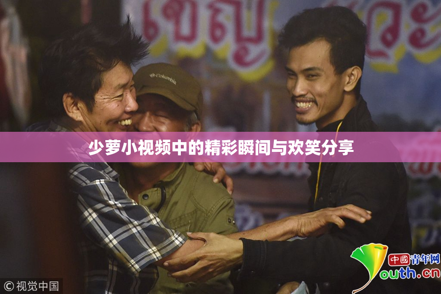 少萝小视频中的精彩瞬间与欢笑分享