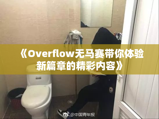 《Overflow无马赛带你体验新篇章的精彩内容》