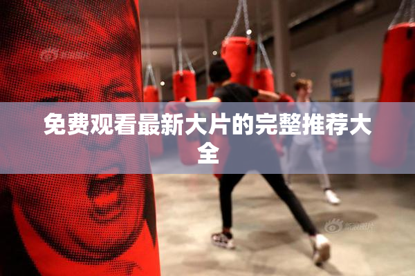 免费观看最新大片的完整推荐大全