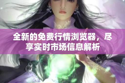 全新的免费行情浏览器，尽享实时市场信息解析
