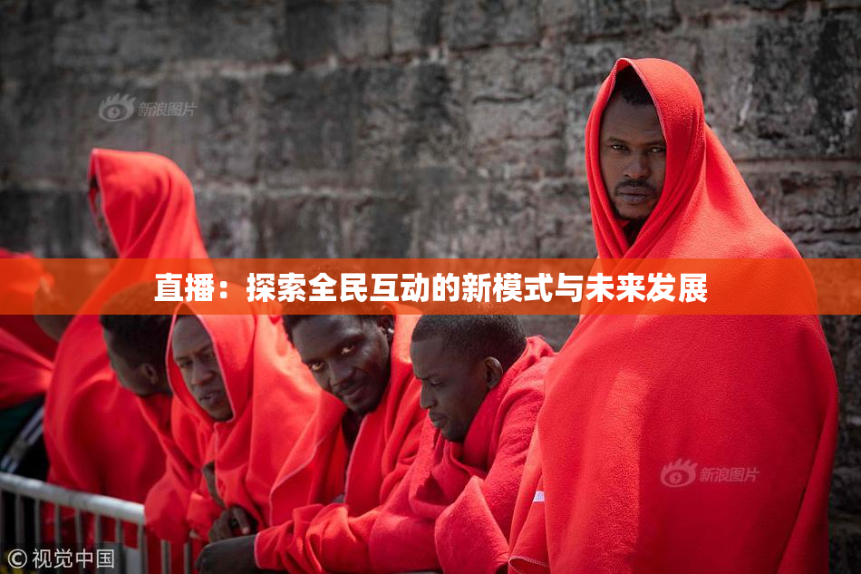 直播：探索全民互动的新模式与未来发展
