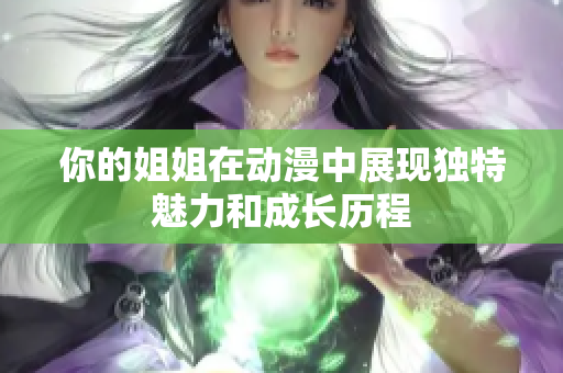 你的姐姐在动漫中展现独特魅力和成长历程